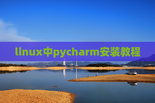 linux中pycharm安装教程 linux中pycharm安装教程
